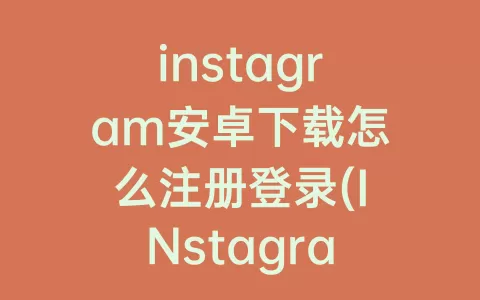 instagram安卓下载怎么注册登录(INstagram安卓下载)