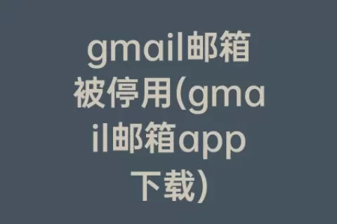 gmail邮箱被停用(gmail邮箱app下载)