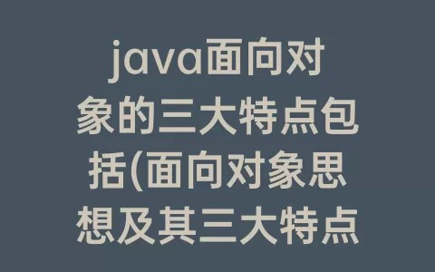 java面向对象的三大特点包括(面向对象思想及其三大特点)