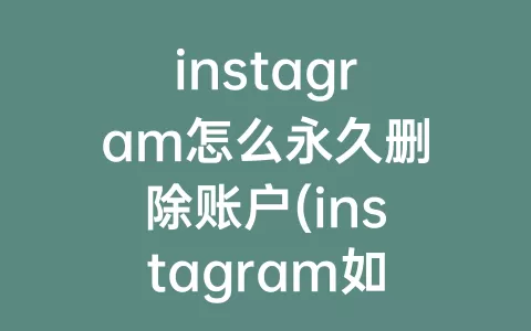 instagram怎么永久删除账户(instagram如何永久注销账户)
