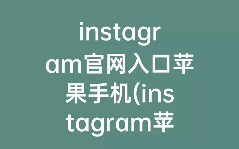 instagram官网入口苹果手机(instagram苹果版下载)