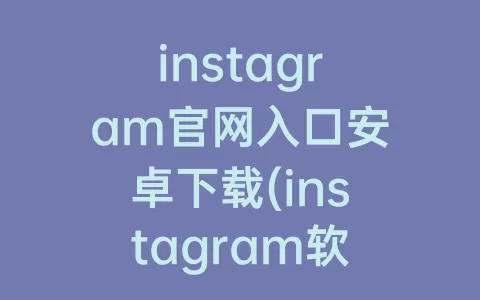instagram官网入口安卓下载(instagram软件下载安卓版)