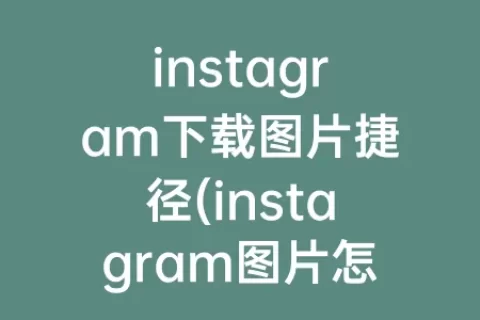 instagram下载图片捷径(instagram图片怎么保存到手机)