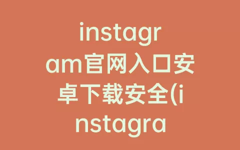 instagram官网入口安卓下载安全(instagram官网安全下载)