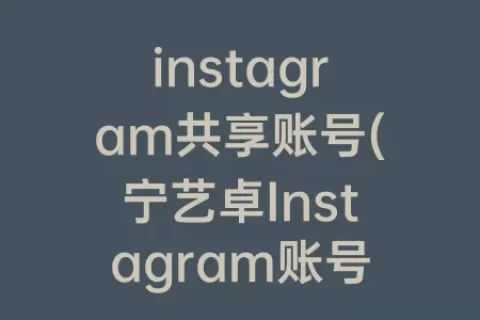 instagram共享账号(宁艺卓Instagram账号)