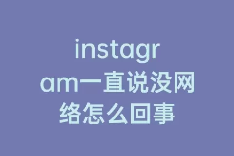 instagram一直说没网络怎么回事