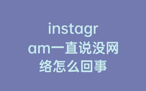 instagram一直说没网络怎么回事