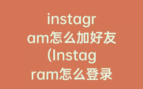 instagram怎么加好友(Instagram怎么登录)