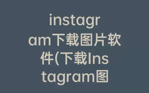 instagram下载图片软件(下载Instagram图片)