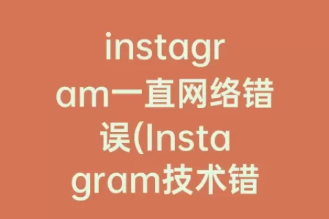 instagram一直网络错误(Instagram技术错误)