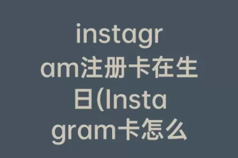 instagram注册卡在生日(Instagram卡怎么办)