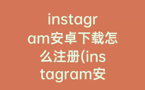 instagram安卓下载怎么注册(instagram安卓下载怎么注册登录)