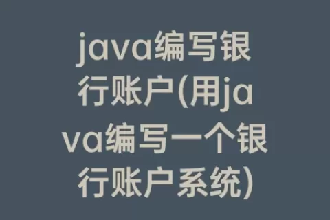java编写银行账户(用java编写一个银行账户系统)