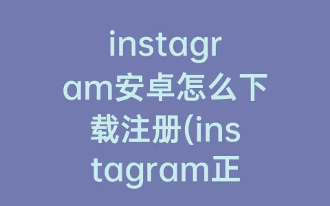 instagram安卓怎么下载注册(instagram正版下载安卓)