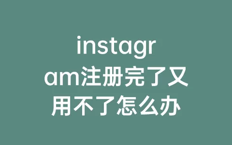 instagram注册完了又用不了怎么办