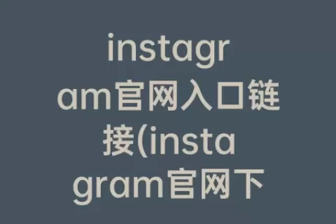 instagram官网入口链接(instagram官网下载正版)