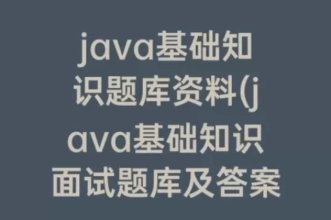 java基础知识题库资料(java基础知识面试题库及答案)
