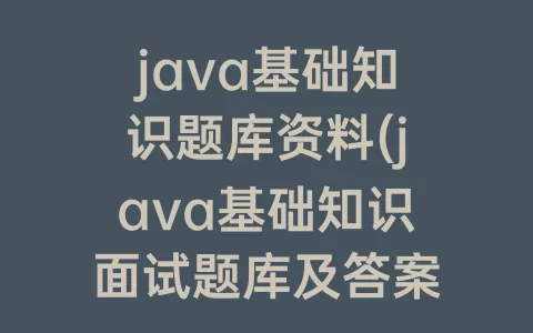 java基础知识题库资料(java基础知识面试题库及答案)