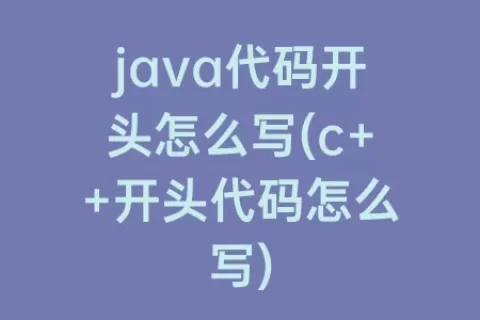 java代码开头怎么写(c++开头代码怎么写)
