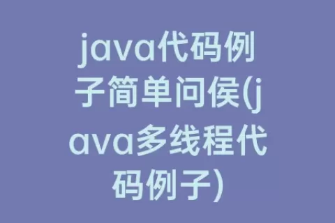 java代码例子简单问侯(java多线程代码例子)