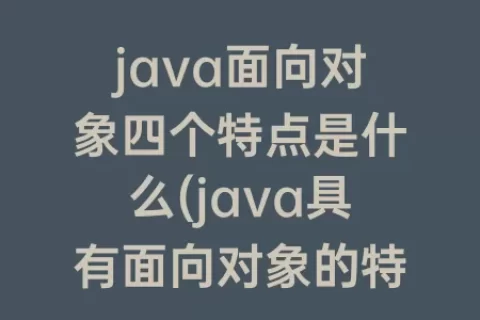 java面向对象四个特点是什么(java具有面向对象的特点)