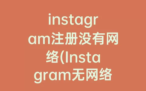 instagram注册没有网络(Instagram无网络连接怎么办)