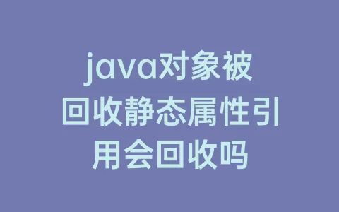 java对象被回收静态属性引用会回收吗