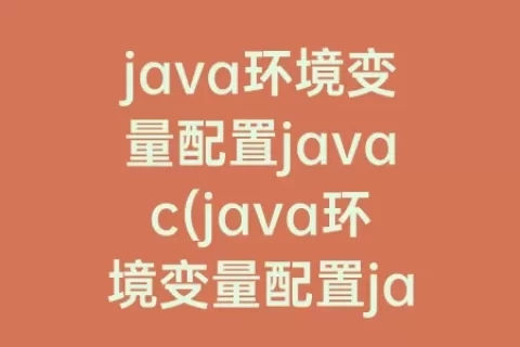 java环境变量配置javac(java环境变量配置java识别不了)
