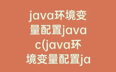 java环境变量配置javac(java环境变量配置java识别不了)