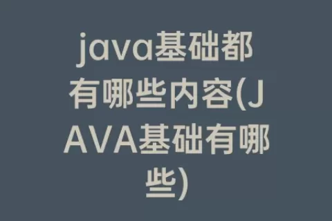 java基础都有哪些内容(JAVA基础有哪些)