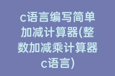 c语言编写简单加减计算器(整数加减乘计算器c语言)