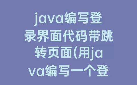 java编写登录界面代码带跳转页面(用java编写一个登录界面)