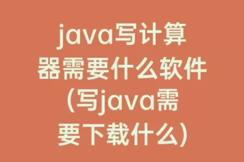 java写计算器需要什么软件(写java需要下载什么)