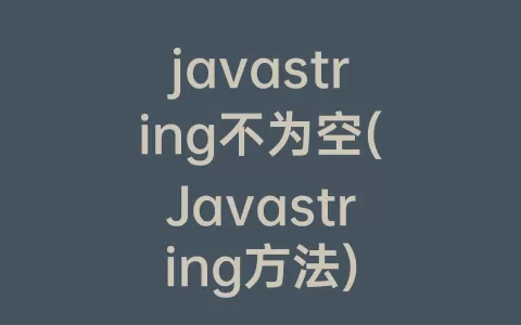 javastring不为空(Javastring方法)