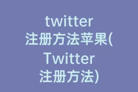 twitter注册方法苹果(Twitter注册方法)