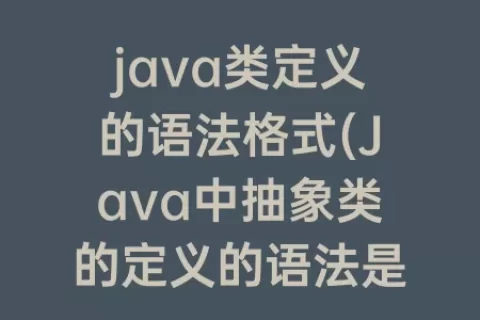 java类定义的语法格式(Java中抽象类的定义的语法是什么)