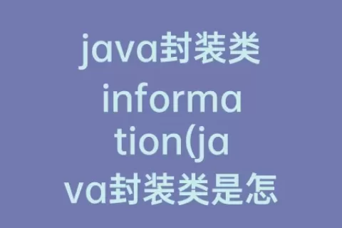 java封装类information(java封装类是怎么封装)