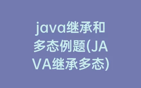 java继承和多态例题(JAVA继承多态)