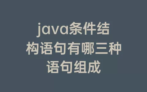 java条件结构语句有哪三种语句组成