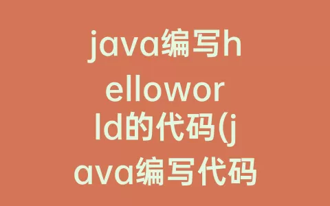 java编写helloworld的代码(java编写代码的软件)