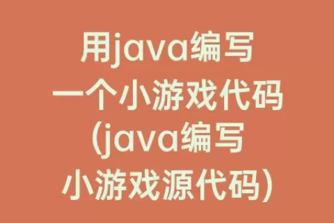 用java编写一个小游戏代码(java编写小游戏源代码)