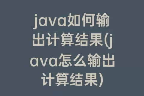 java如何输出计算结果(java怎么输出计算结果)