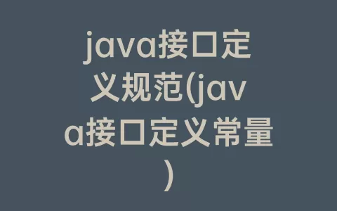 java接口定义规范(java接口定义常量)