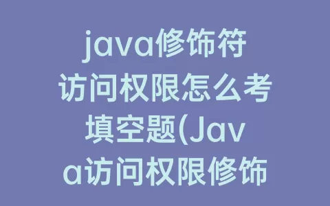 java修饰符访问权限怎么考填空题(Java访问权限修饰符)