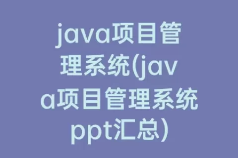 java项目管理系统(java项目管理系统ppt汇总)