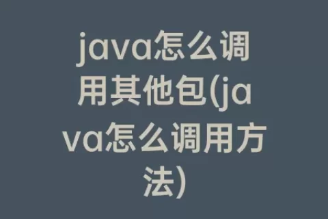 java怎么调用其他包(java怎么调用方法)