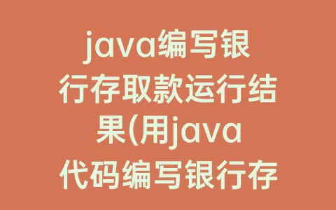 java编写银行存取款运行结果(用java代码编写银行存取款)