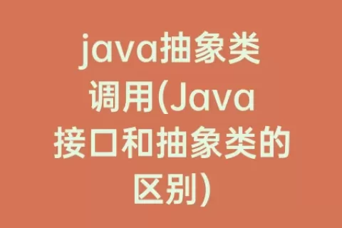 java抽象类调用(Java接口和抽象类的区别)