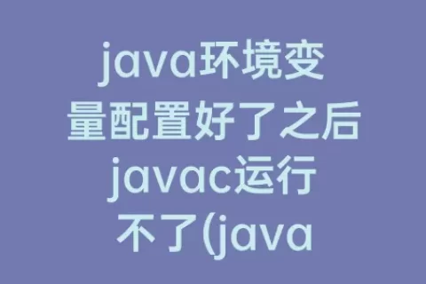 java环境变量配置好了之后javac运行不了(java环境变量配置完成之后)
