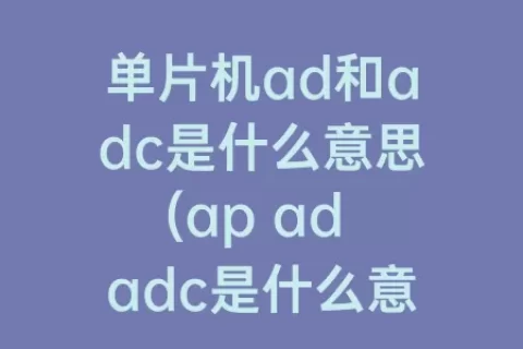 单片机ad和adc是什么意思(ap ad adc是什么意思)